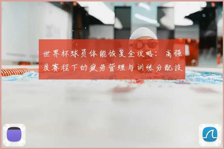世界杯球员体能恢复全攻略:高强度赛程下的疲劳管理与训练分配技巧