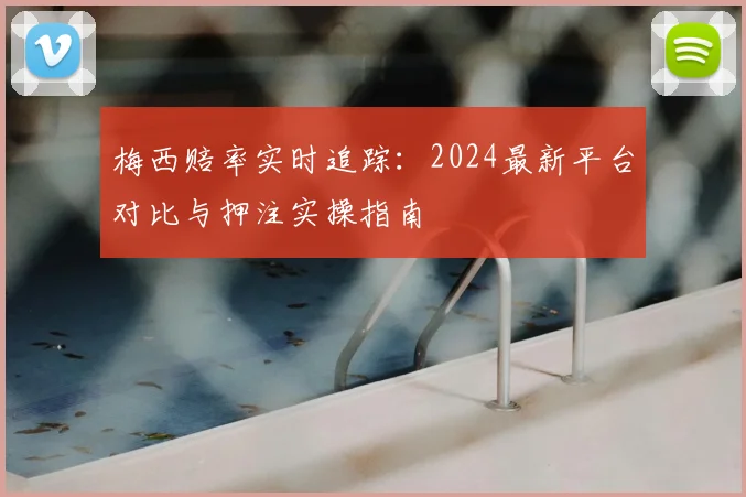 梅西赔率实时追踪:2024最新平台对比与押注实操指南