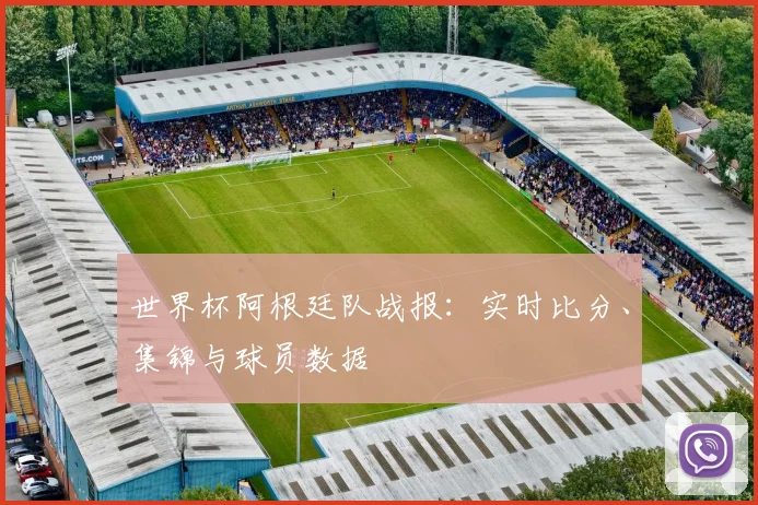世界杯阿根廷队战报：实时比分、集锦与球员数据