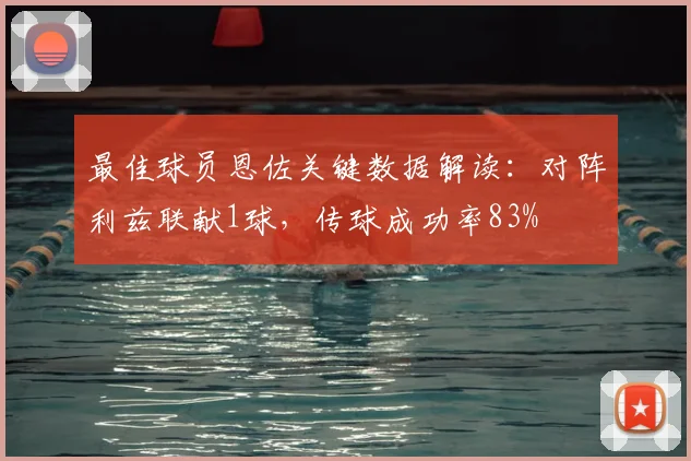 最佳球员恩佐关键数据解读：对阵利兹联献1球，传球成功率83%