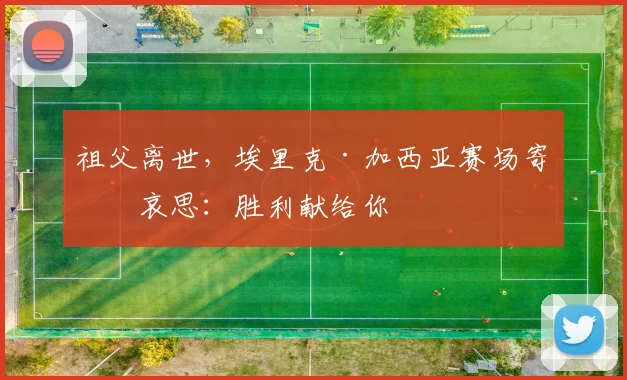 祖父离世，埃里克·加西亚赛场寄托哀思：胜利献给你
