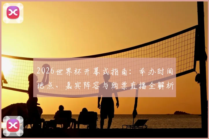 2026世界杯开幕式指南：举办时间地点、嘉宾阵容与购票直播全解析