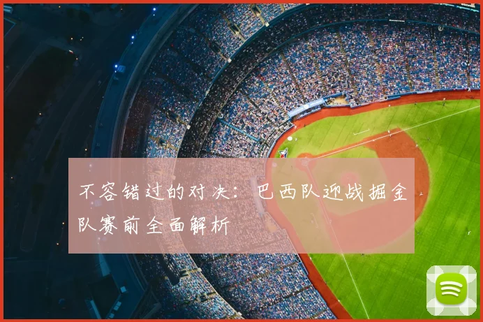 不容错过的对决：巴西队迎战掘金队赛前全面解析