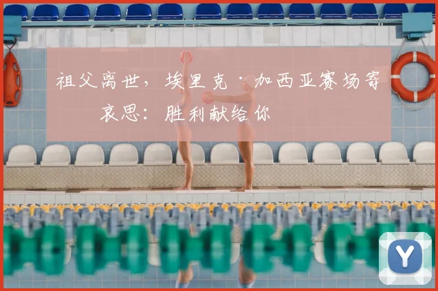 祖父离世,埃里克·加西亚赛场寄托哀思:胜利献给你