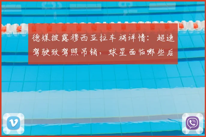 德媒披露穆西亚拉车祸详情:超速驾驶致驾照吊销,球星面临哪些后续影响?